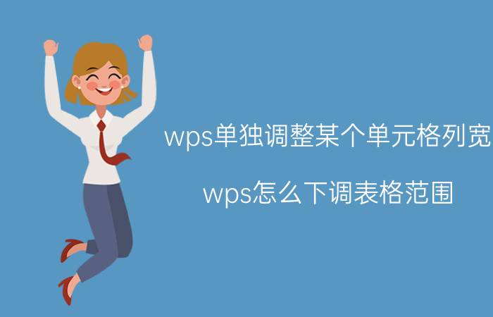 wps单独调整某个单元格列宽 wps怎么下调表格范围？